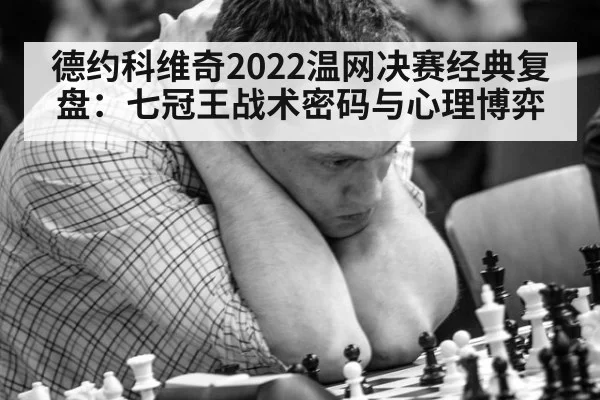 德约科维奇2022温网决赛经典复盘：七冠王战术密码与心理博弈