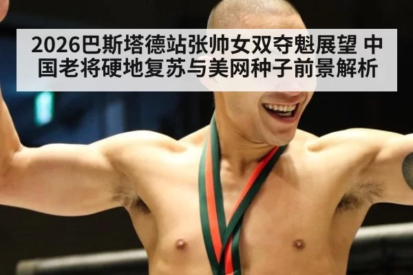 2026巴斯塔德站张帅女双夺魁展望 中国老将硬地复苏与美网种子前景解析