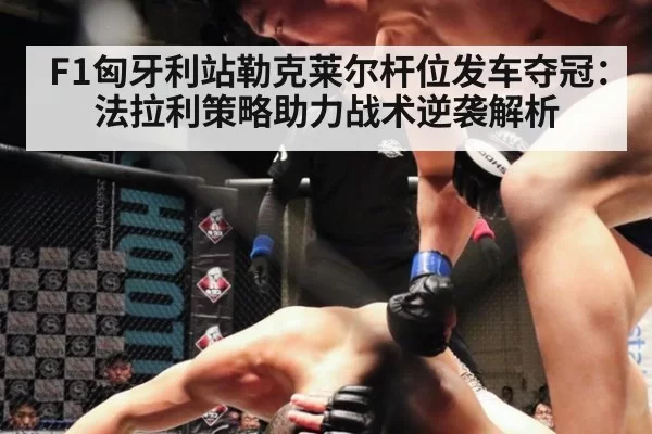 F1匈牙利站勒克莱尔杆位发车夺冠:法拉利策略助力战术逆袭解析