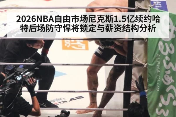 2026NBA自由市场尼克斯1.5亿续约哈特后场防守悍将锁定与薪资结构分析