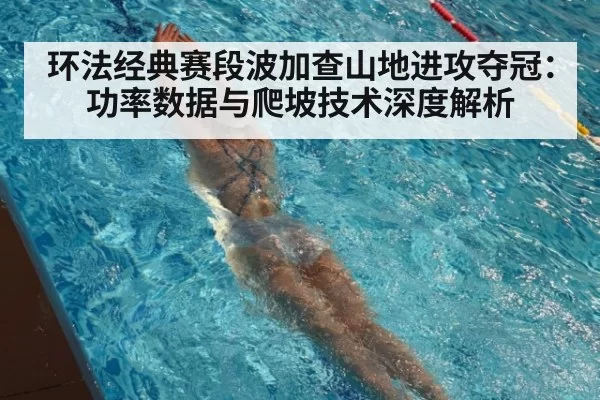环法经典赛段波加查山地进攻夺冠:功率数据与爬坡技术深度解析