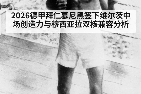 2026德甲拜仁慕尼黑签下维尔茨中场创造力与穆西亚拉双核兼容分析