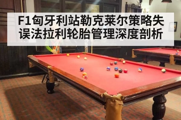 F1匈牙利站勒克莱尔策略失误法拉利轮胎管理深度剖析