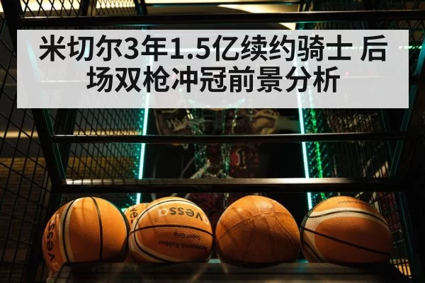 米切尔3年1.5亿续约骑士 后场双枪冲冠前景分析