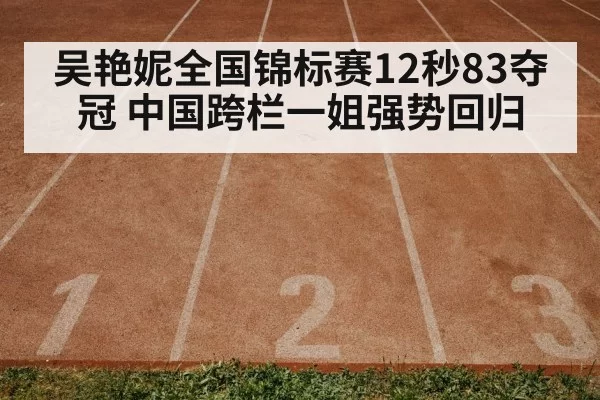 吴艳妮全国锦标赛12秒83夺冠 中国跨栏一姐强势回归