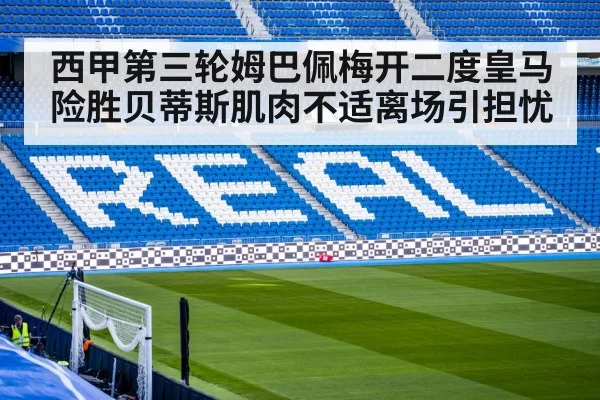 西甲第三轮姆巴佩梅开二度皇马险胜贝蒂斯肌肉不适离场引担忧