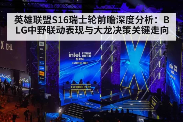 英雄联盟S16瑞士轮前瞻深度分析：BLG中野联动表现与大龙决策关键走向